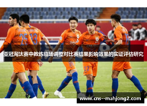 亚冠淘汰赛中教练临场调整对比赛结果影响效果的实证评估研究 亚冠淘汰赛中教练临场调整对比赛结果影响效果的实证评估研究