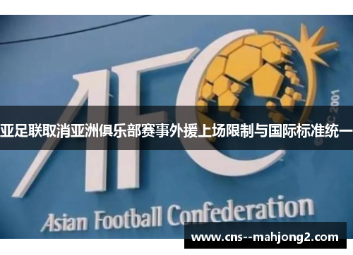亚足联取消亚洲俱乐部赛事外援上场限制与国际标准统一