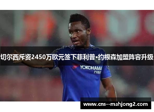 切尔西斥资2450万欧元签下菲利普·约根森加盟阵容升级