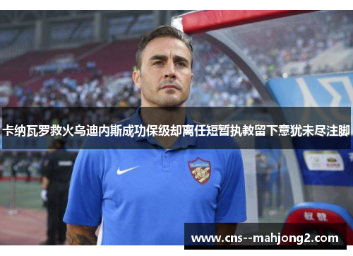 卡纳瓦罗救火乌迪内斯成功保级却离任短暂执教留下意犹未尽注脚