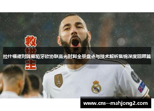 拉什福德对阵葡萄牙欧协联高光时刻全景盘点与技术解析集锦深度回顾篇 拉什福德对阵葡萄牙欧协联高光时刻全景盘点与技术解析集锦深度回顾篇
