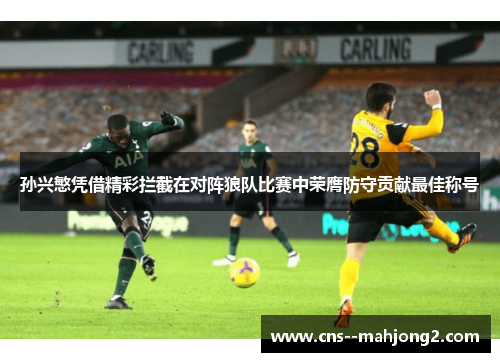孙兴慜凭借精彩拦截在对阵狼队比赛中荣膺防守贡献最佳称号