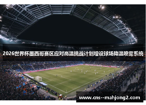 2026世界杯墨西哥赛区应对高温挑战计划增设球场降温喷雾系统 2026世界杯墨西哥赛区应对高温挑战计划增设球场降温喷雾系统