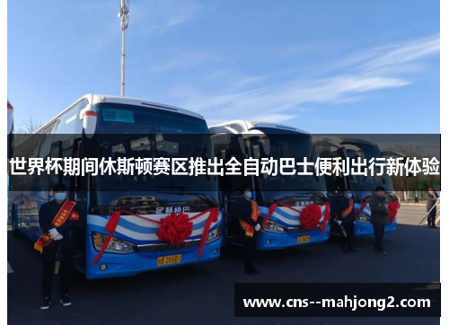 世界杯期间休斯顿赛区推出全自动巴士便利出行新体验 世界杯期间休斯顿赛区推出全自动巴士便利出行新体验